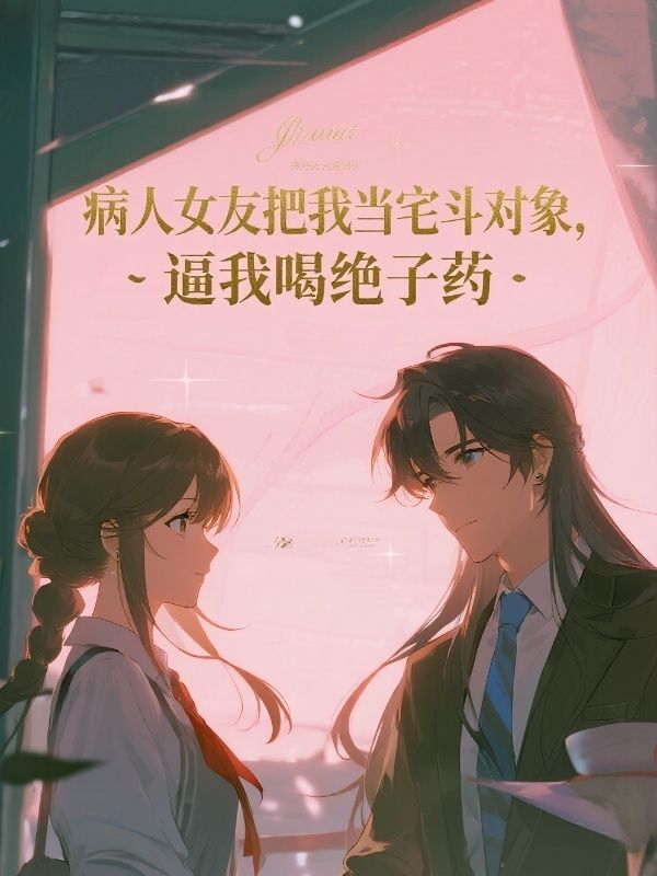 病人女友把我當宅鬥對象，逼我喝絕子藥
