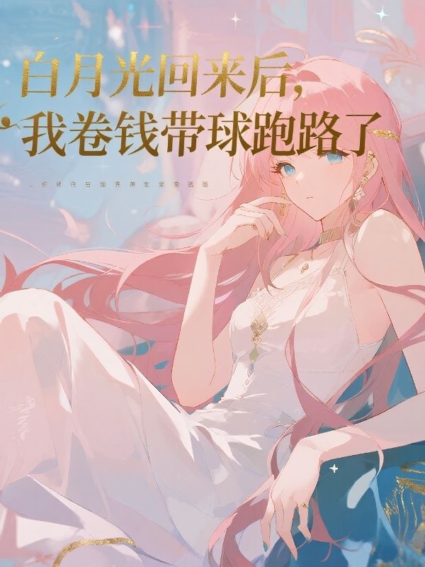白月光回來後，我卷錢帶球跑路了