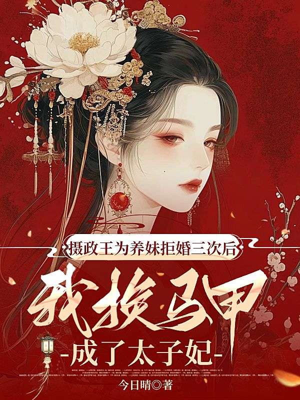 攝政王為養妹拒婚三次後，我換馬甲成了太子妃