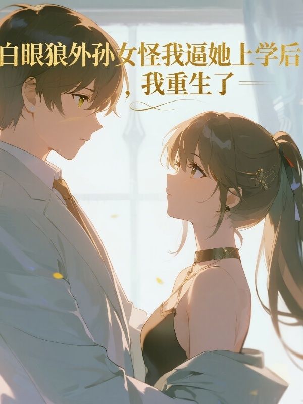 白眼狼外孫女怪我逼她上學後，我重生了