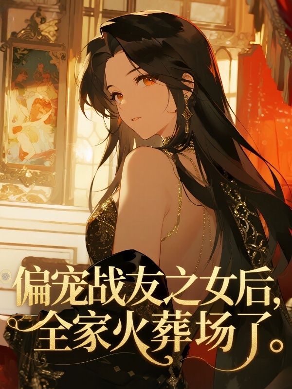 偏寵戰友之女後，全家火葬場了