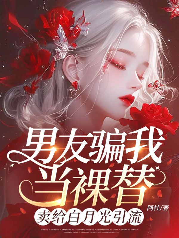 男友騙我當裸替，賣給白月光引流