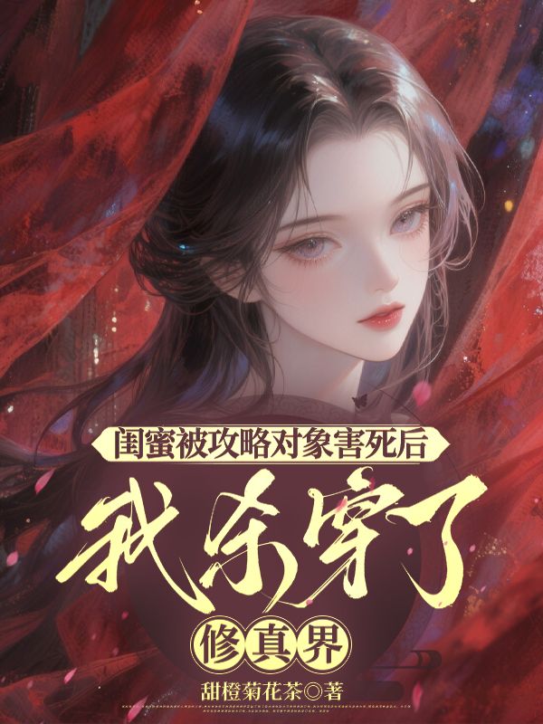 閨蜜被攻略對象害死後，我殺穿了修真界