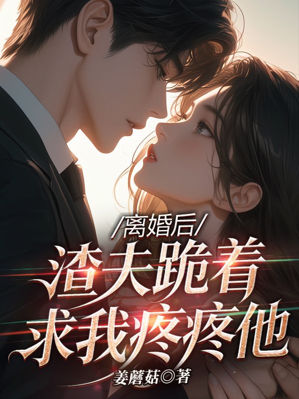 離婚後，渣夫跪著求我疼疼他