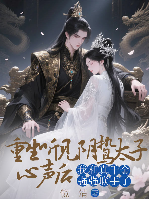 重生聽見陰鷙太子心聲後，我和真千金強強聯手了