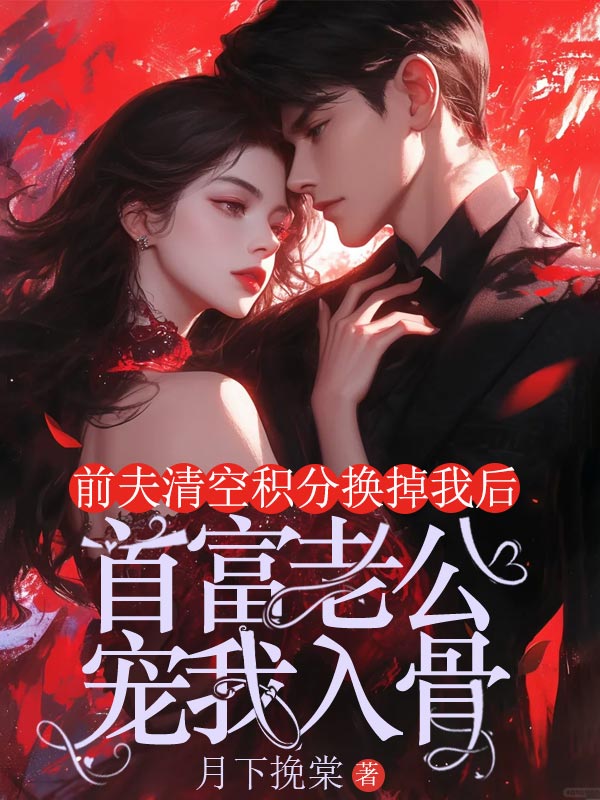 前夫清空積分換掉我後，首富老公寵我入骨