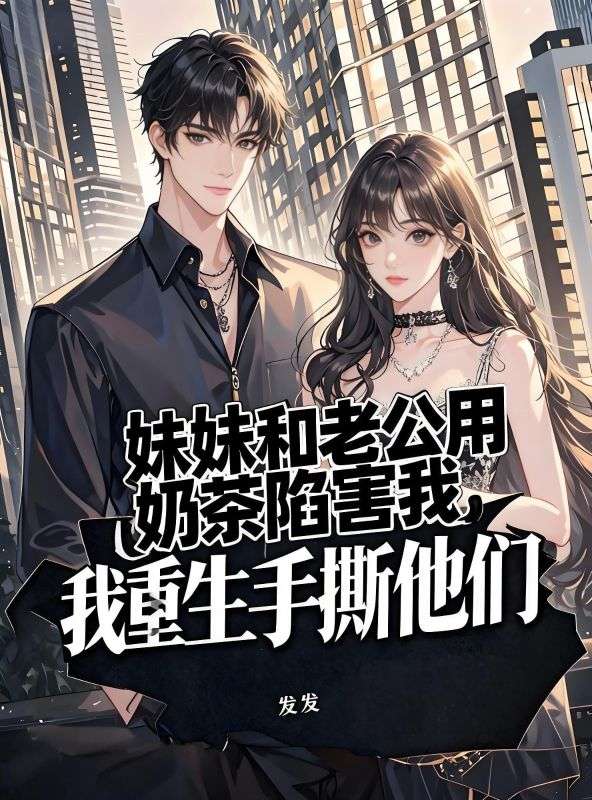 妹妹和老公用奶茶陷害我，我重生手撕他們