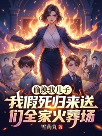 偷換我兒子，我假死歸來送他們全家火葬場