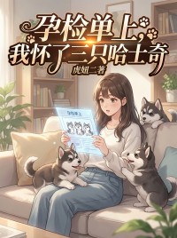 孕檢單上，我懷了三隻哈士奇