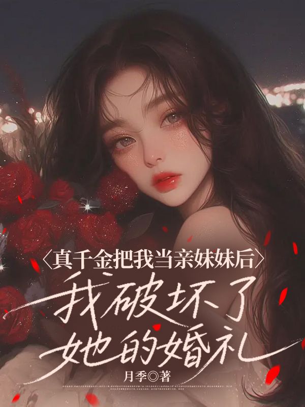 真千金把我當親妹妹後，我破壞了她的婚禮