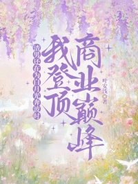 渣男還在為白月光奔波時，我登頂商業巔峰