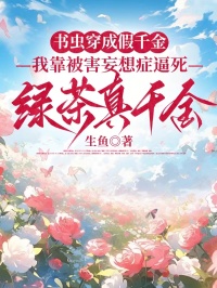 書蟲穿成假千金，我靠被害妄想症逼死綠茶真千金