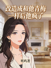 改造成和他青梅一樣後他瘋了