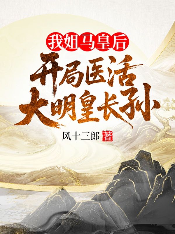 我姐馬皇後，開局醫活大明皇長孫
