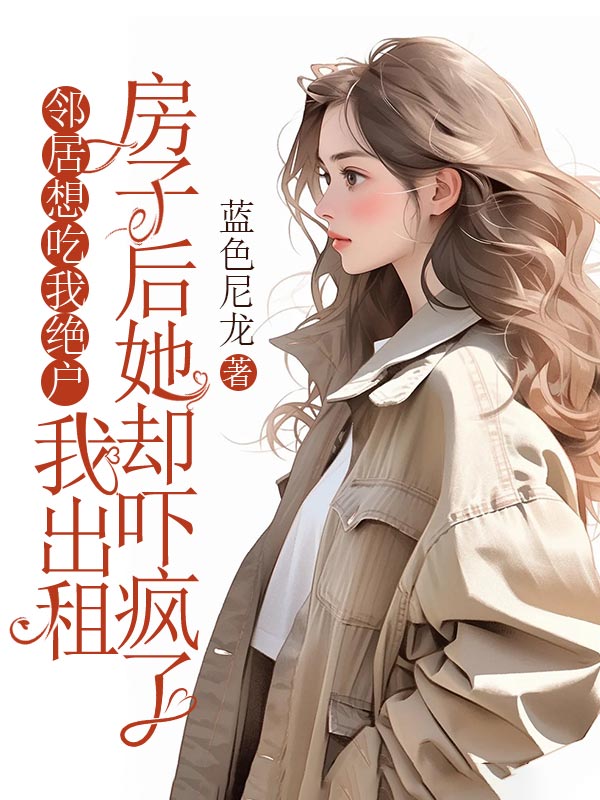 鄰居想吃我絕戶，我出租房子後她卻嚇瘋了