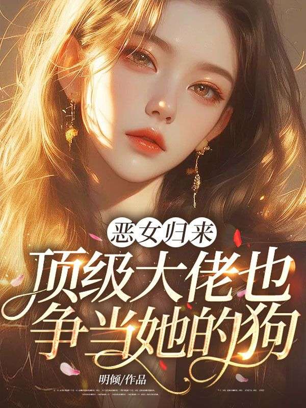 惡女歸來，頂級大佬也爭當她的狗！