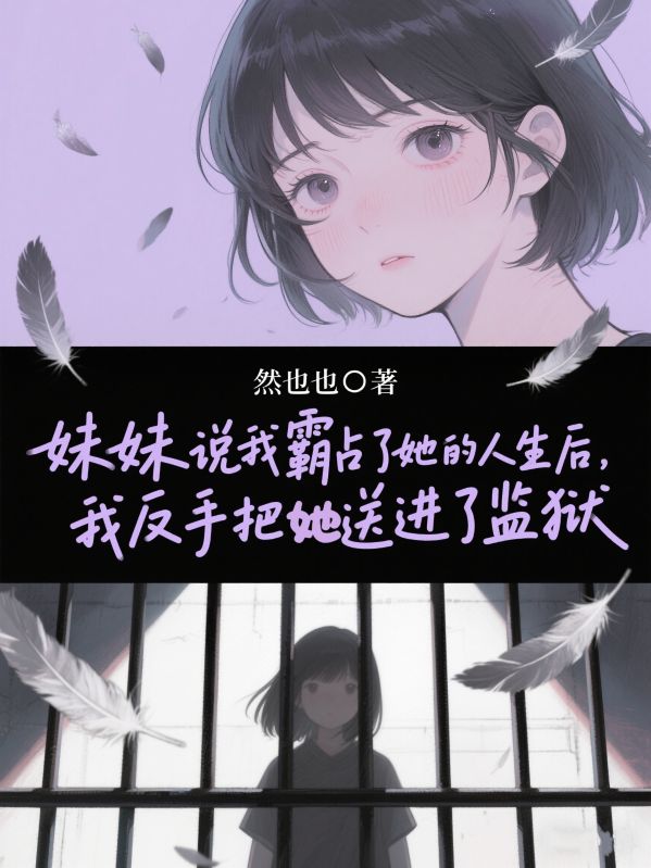 妹妹說我霸占了她的人生後，我反手把她送進了監獄