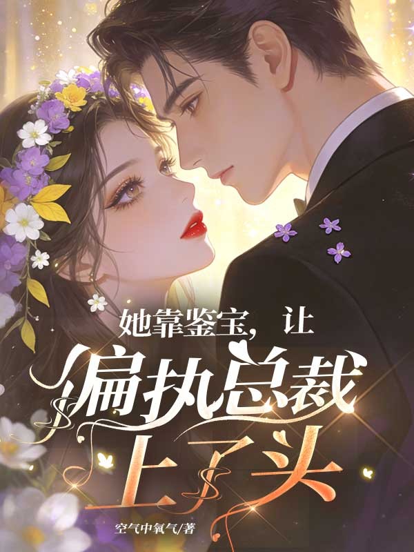 她靠鑒寶，讓偏執總裁上了頭