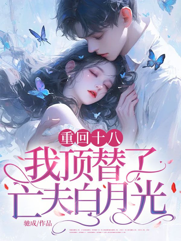 重回十八，我頂替了亡夫白月光