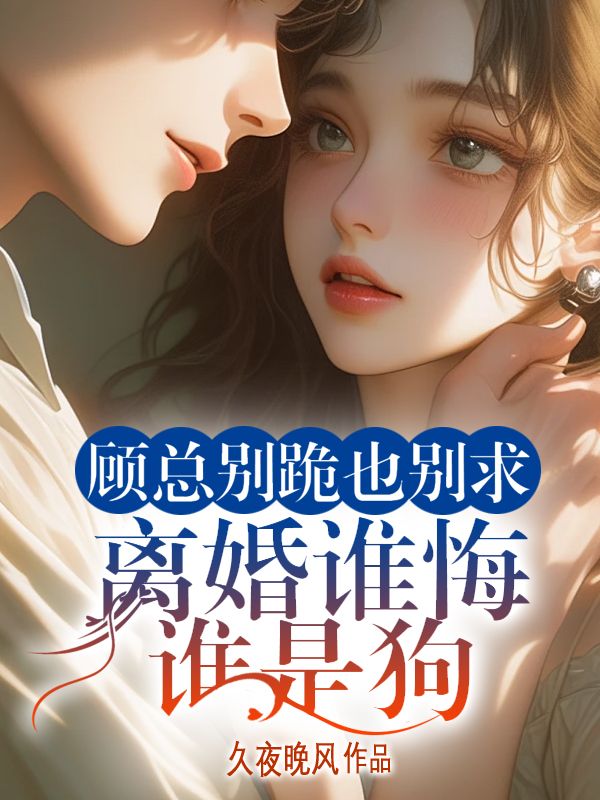 顧總別跪也別求，離婚誰悔誰是狗