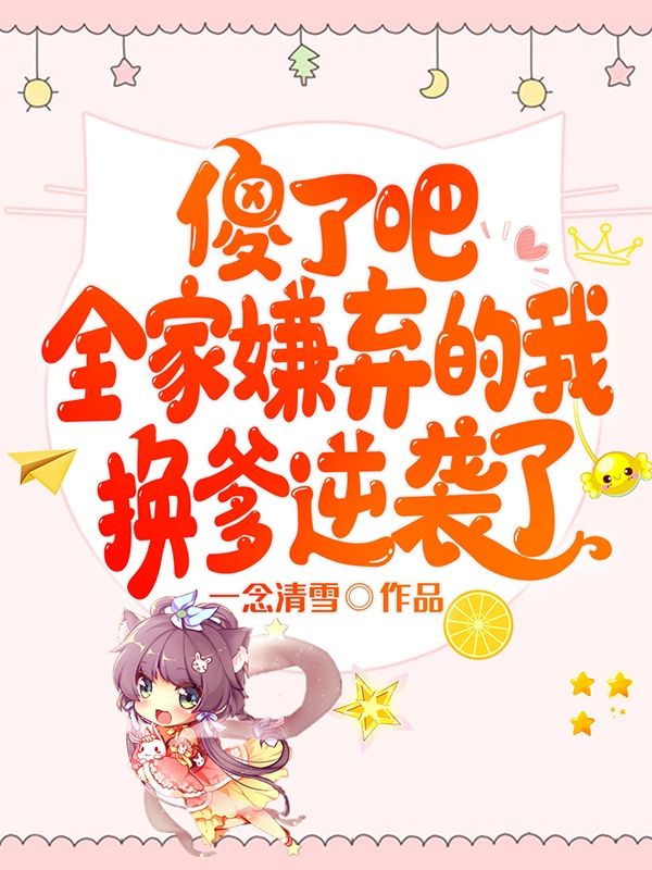 傻了吧，全家嫌棄的我換爹逆襲了