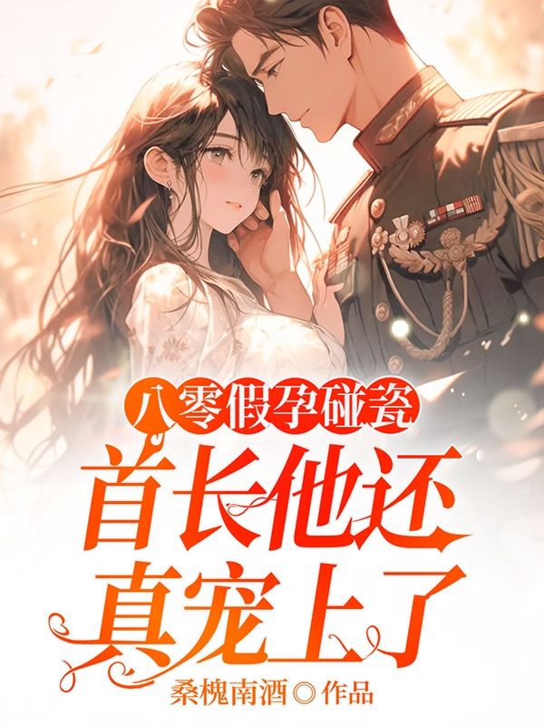 八零假孕碰瓷，首長他還真寵上了