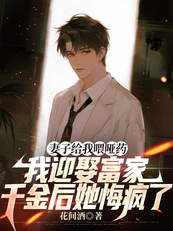 妻子給我喂啞藥，我迎娶富家千金後她悔瘋了