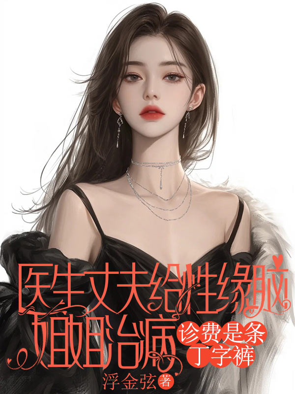 醫生丈夫給性緣腦姐姐治病，診費是條丁字褲