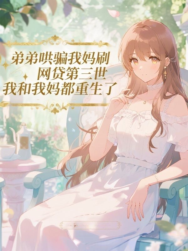 弟弟哄騙我媽刷網貸第三世，我和我媽都重生了