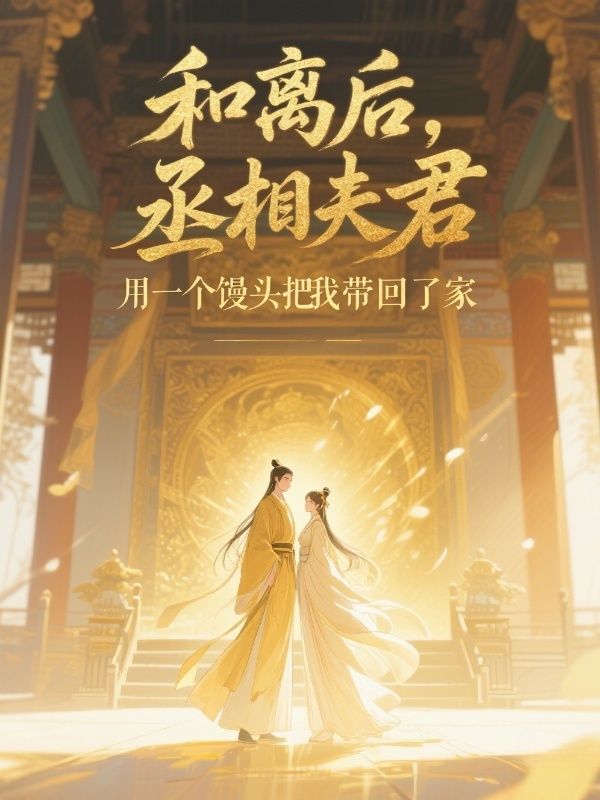 和離後，丞相夫君用一個饅頭把我帶回了家
