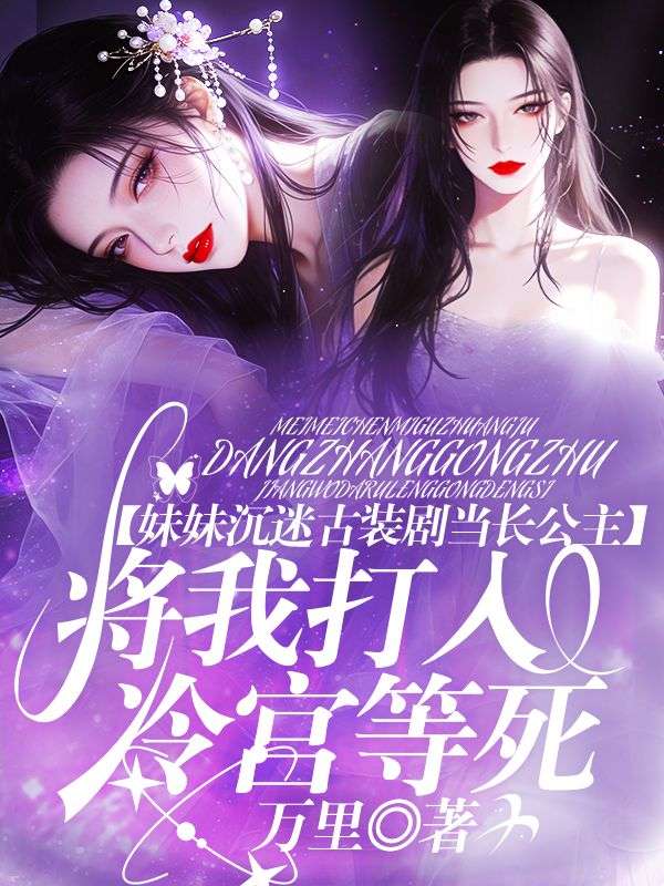 妹妹沉迷古裝劇當長公主，將我打入冷宮等死