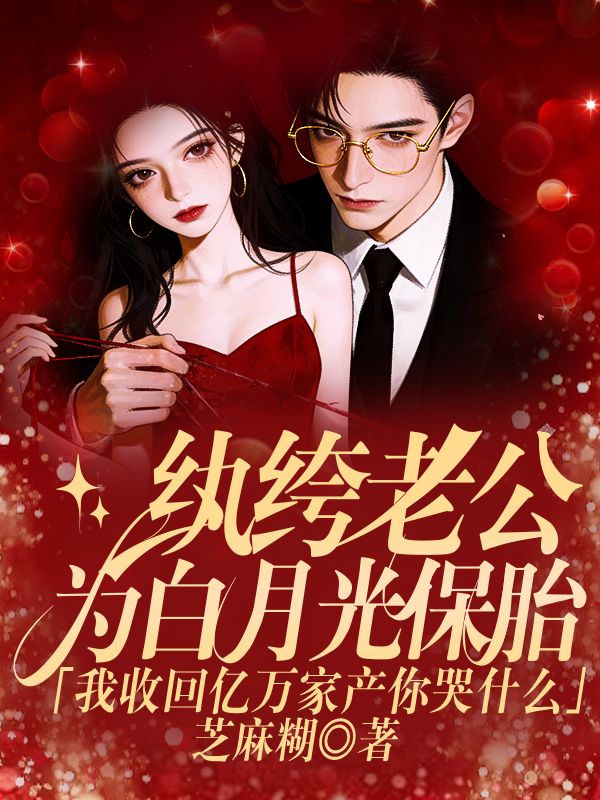 紈絝老公為白月光保胎，我收回億萬家產你哭什麼