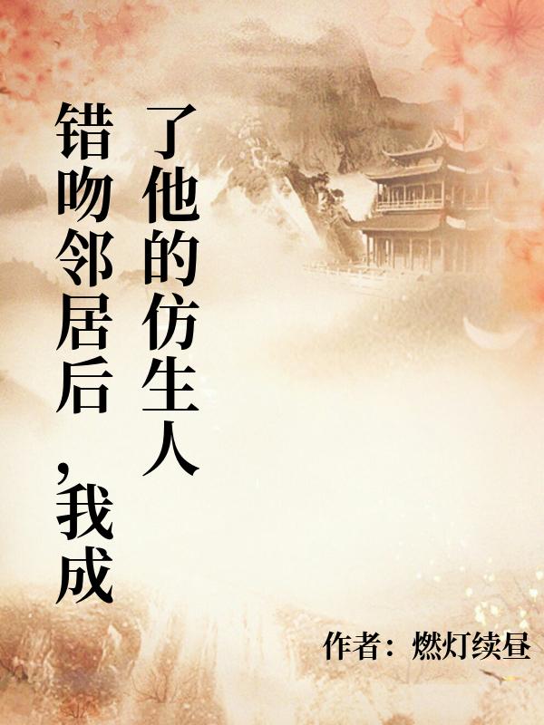 錯吻鄰居後，我成了他的仿生人