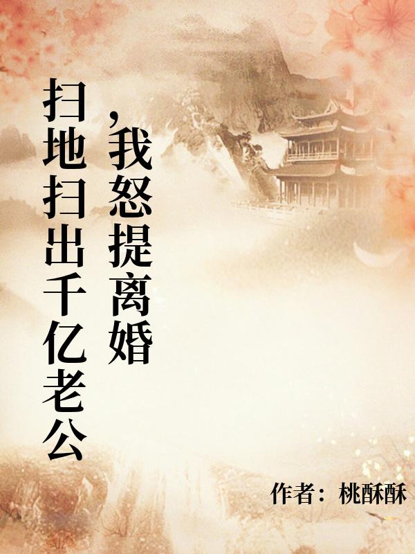 掃地掃出千億老公，我怒提離婚