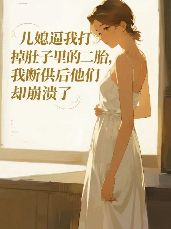 兒媳逼我打掉肚子裏的二胎，我斷供後他們卻崩潰了