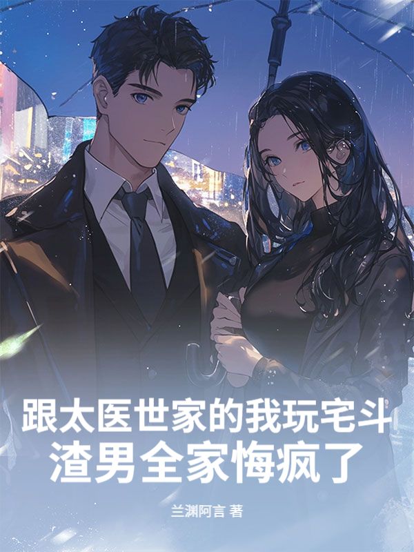 跟太醫世家的我玩宅鬥，渣男全家悔瘋了