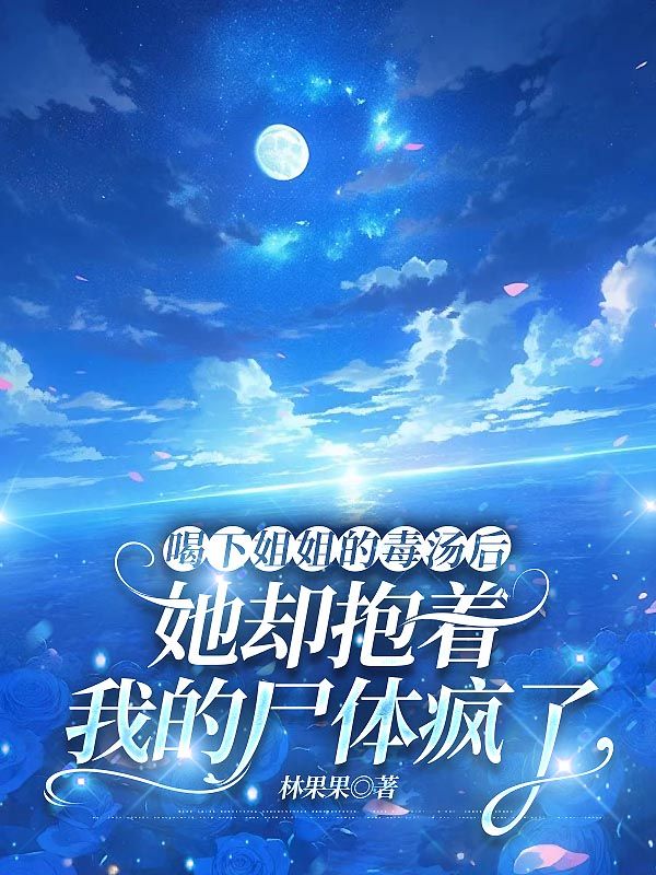 喝下姐姐的毒湯後，她卻抱著我的屍體瘋了