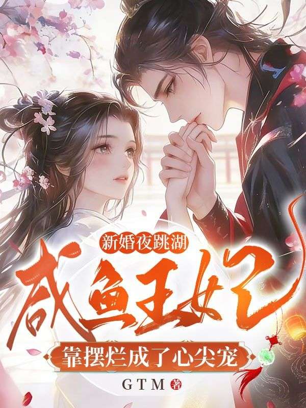 新婚夜跳湖，鹹魚王妃靠擺爛成了心尖寵