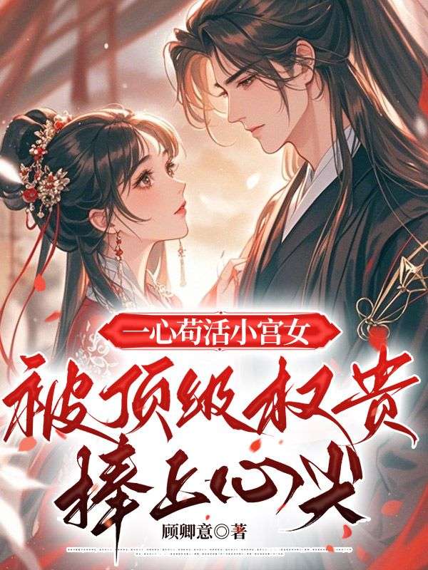 一心苟活小宮女，被頂級權貴捧上心尖