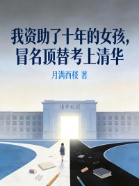 我資助了十年的女孩，冒名頂替考上清華