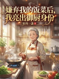 嫌棄我的飯菜後，我亮出禦廚身份