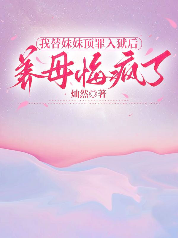 我替妹妹頂罪入獄後，養母悔瘋了