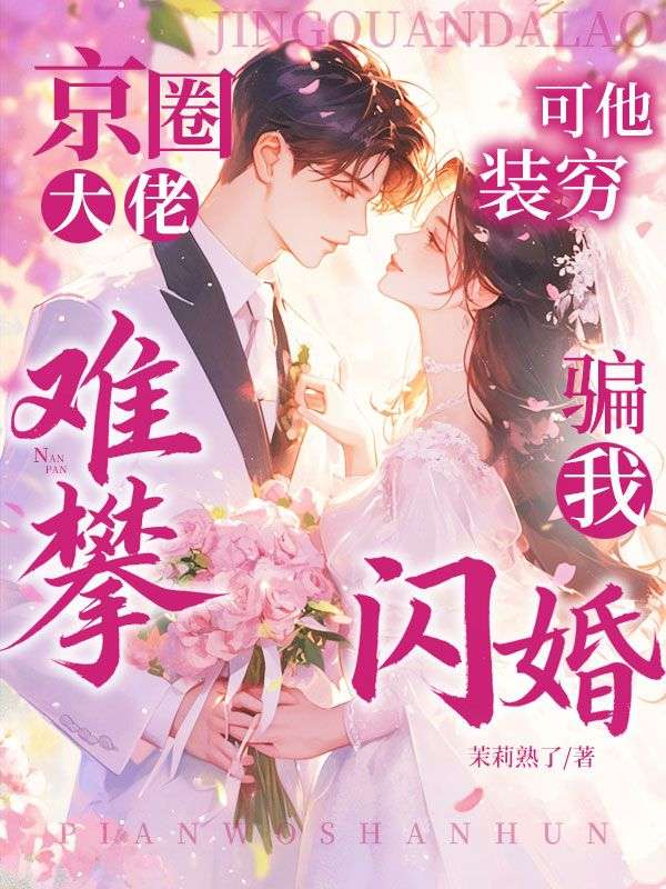 京圈大佬難攀？可他裝窮騙我閃婚