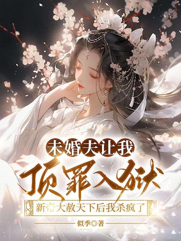 未婚夫讓我頂罪入獄，新帝大赦天下後我殺瘋了