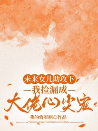未來女兒助攻下，我撿漏成大佬心尖寵