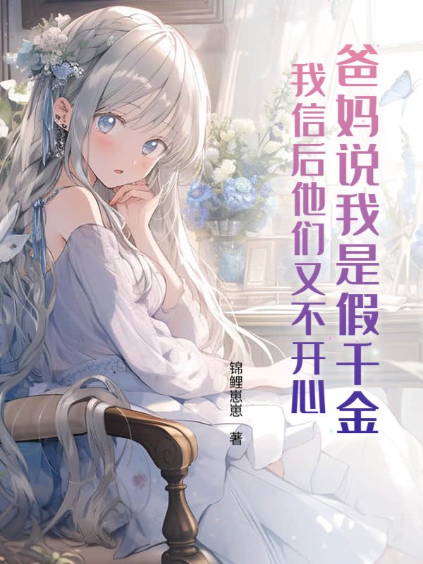 爸媽說我是假千金，我信後他們又不開心