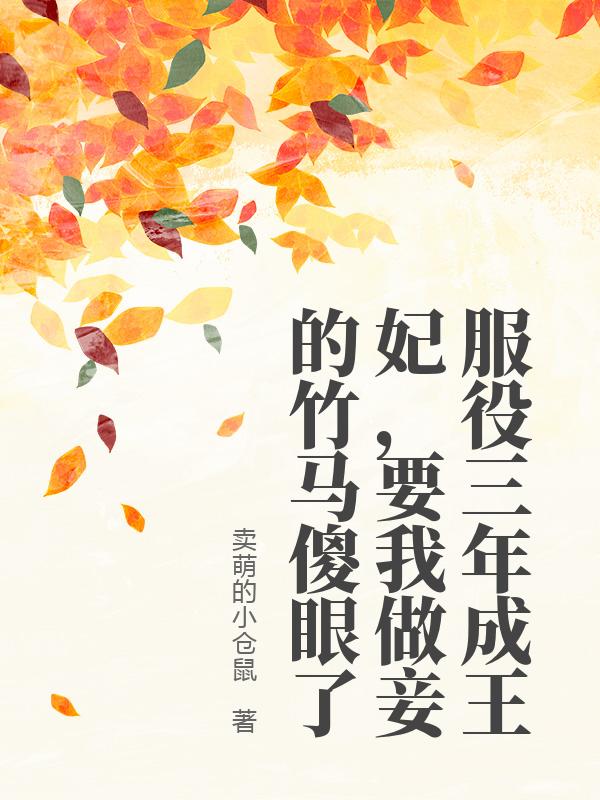 服役三年成王妃，要我做妾的竹馬傻眼了