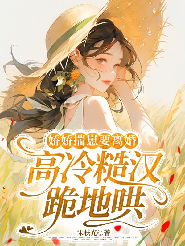 嬌嬌揣崽要離婚，高冷糙漢跪地哄