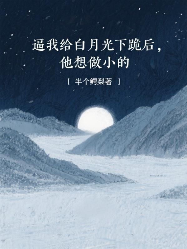 逼我給白月光下跪後，他想做小的