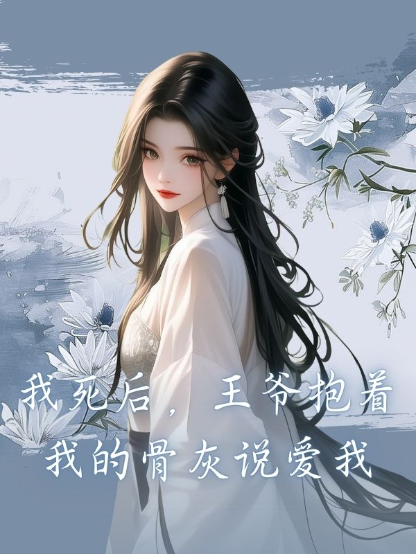 我死後，王爺抱著我的骨灰說愛我